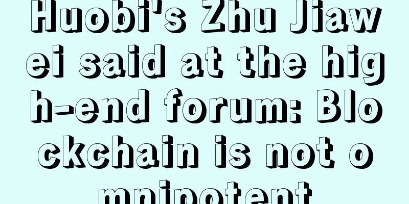 Huobi's Zhu Jiawei said at the high-end forum: Blockchain is not omnipotent