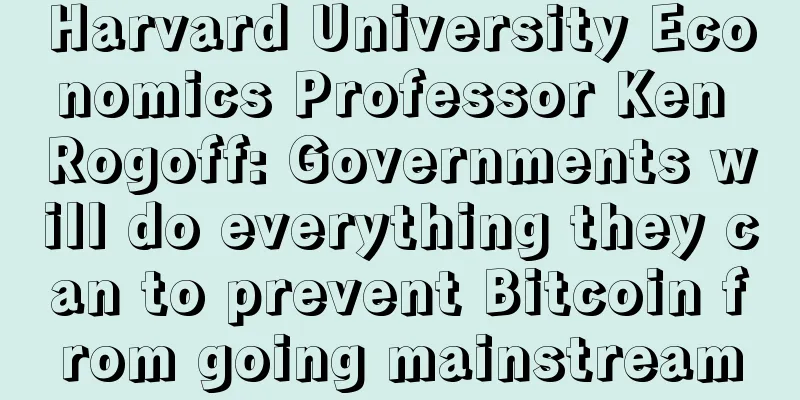 Harvard University Economics Professor Ken Rogoff: Governments will do everything they can to prevent Bitcoin from going mainstream