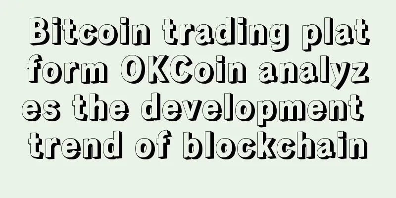 Bitcoin trading platform OKCoin analyzes the development trend of blockchain