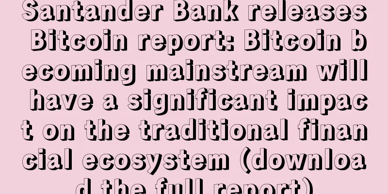 Santander Bank releases Bitcoin report: Bitcoin becoming mainstream will have a significant impact on the traditional financial ecosystem (download the full report)