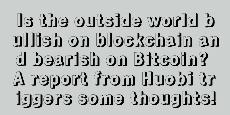 Is the outside world bullish on blockchain and bearish on Bitcoin? A report from Huobi triggers some thoughts!