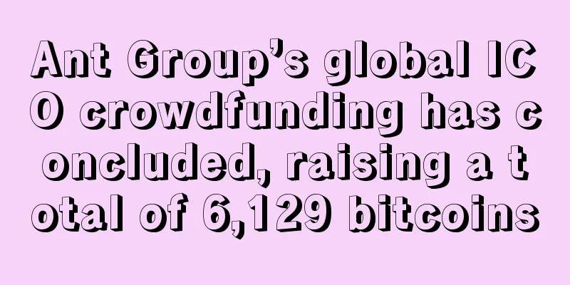 Ant Group’s global ICO crowdfunding has concluded, raising a total of 6,129 bitcoins