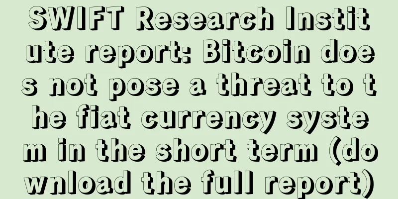 SWIFT Research Institute report: Bitcoin does not pose a threat to the fiat currency system in the short term (download the full report)
