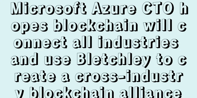Microsoft Azure CTO hopes blockchain will connect all industries and use Bletchley to create a cross-industry blockchain alliance