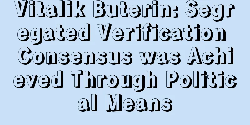 Vitalik Buterin: Segregated Verification Consensus was Achieved Through Political Means