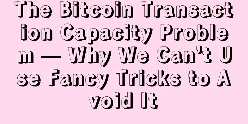 The Bitcoin Transaction Capacity Problem — Why We Can’t Use Fancy Tricks to Avoid It