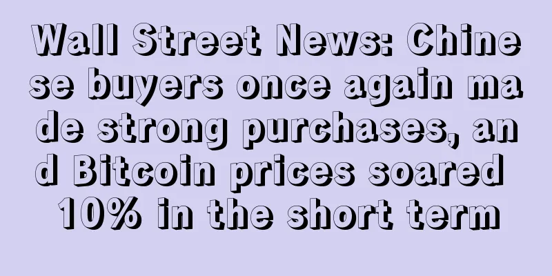 Wall Street News: Chinese buyers once again made strong purchases, and Bitcoin prices soared 10% in the short term