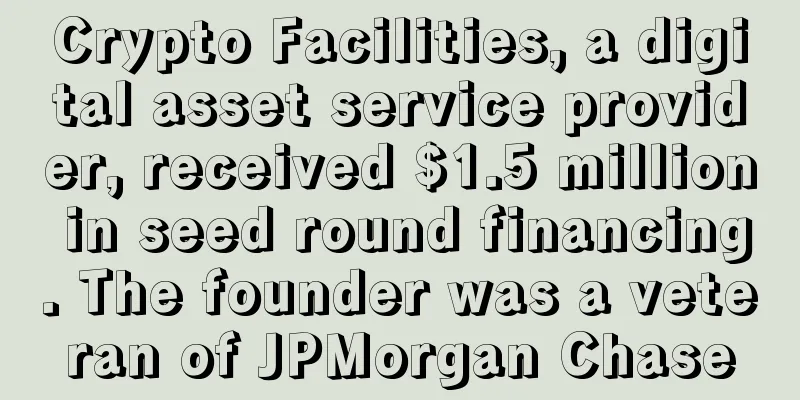 Crypto Facilities, a digital asset service provider, received $1.5 million in seed round financing. The founder was a veteran of JPMorgan Chase