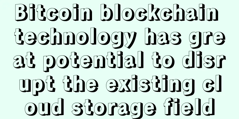 Bitcoin blockchain technology has great potential to disrupt the existing cloud storage field