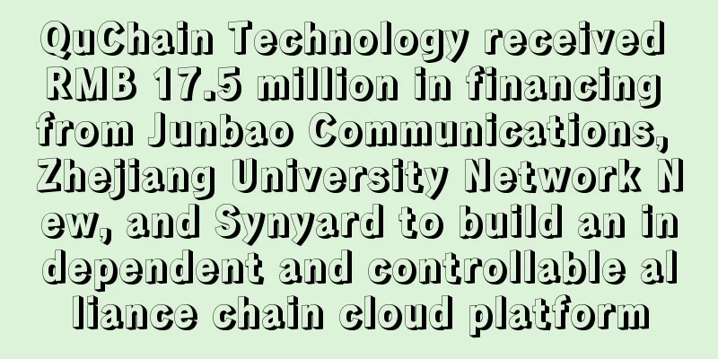 QuChain Technology received RMB 17.5 million in financing from Junbao Communications, Zhejiang University Network New, and Synyard to build an independent and controllable alliance chain cloud platform