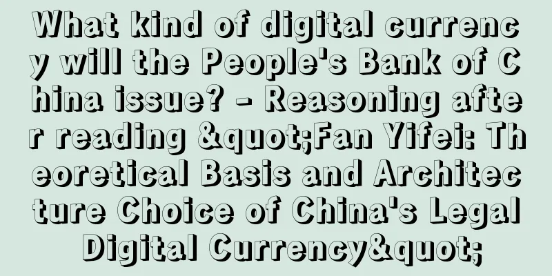 What kind of digital currency will the People's Bank of China issue? - Reasoning after reading "Fan Yifei: Theoretical Basis and Architecture Choice of China's Legal Digital Currency"