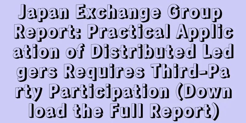 Japan Exchange Group Report: Practical Application of Distributed Ledgers Requires Third-Party Participation (Download the Full Report)