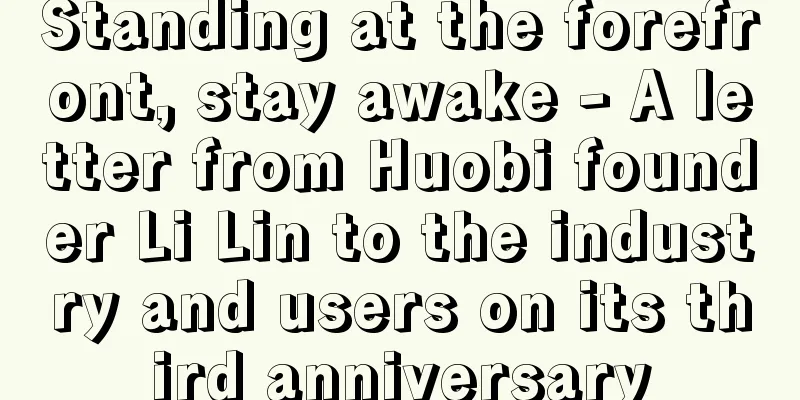 Standing at the forefront, stay awake - A letter from Huobi founder Li Lin to the industry and users on its third anniversary