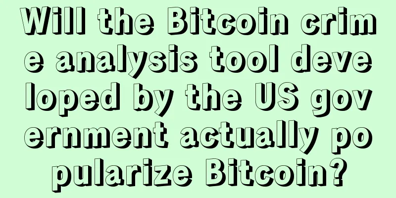 Will the Bitcoin crime analysis tool developed by the US government actually popularize Bitcoin?