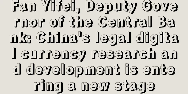 Fan Yifei, Deputy Governor of the Central Bank: China's legal digital currency research and development is entering a new stage