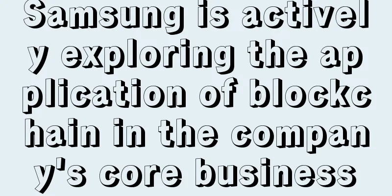 Samsung is actively exploring the application of blockchain in the company's core business