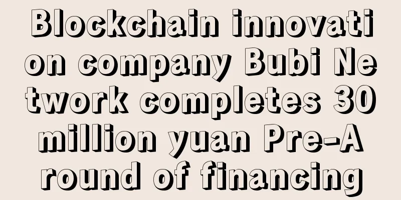 Blockchain innovation company Bubi Network completes 30 million yuan Pre-A round of financing