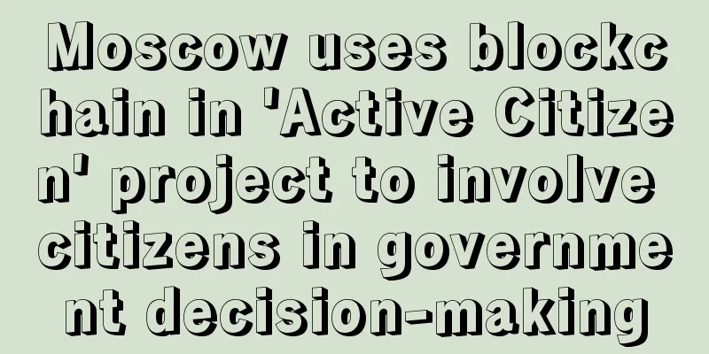 Moscow uses blockchain in 'Active Citizen' project to involve citizens in government decision-making