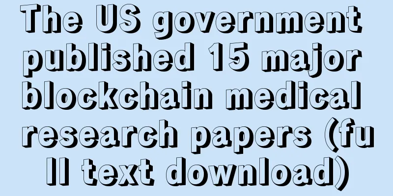 The US government published 15 major blockchain medical research papers (full text download)