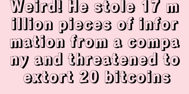 Weird! He stole 17 million pieces of information from a company and threatened to extort 20 bitcoins