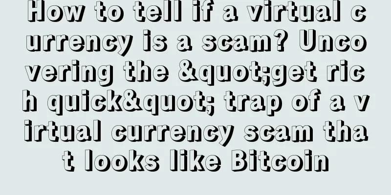 How to tell if a virtual currency is a scam? Uncovering the "get rich quick" trap of a virtual currency scam that looks like Bitcoin