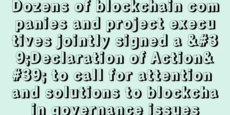 Dozens of blockchain companies and project executives jointly signed a 'Declaration of Action' to call for attention and solutions to blockchain governance issues