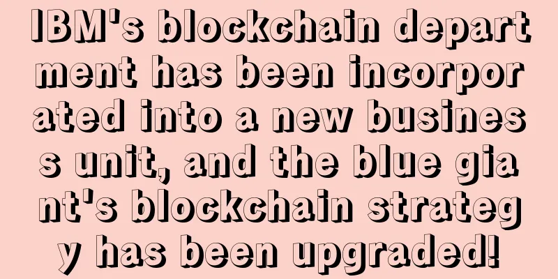 IBM's blockchain department has been incorporated into a new business unit, and the blue giant's blockchain strategy has been upgraded!