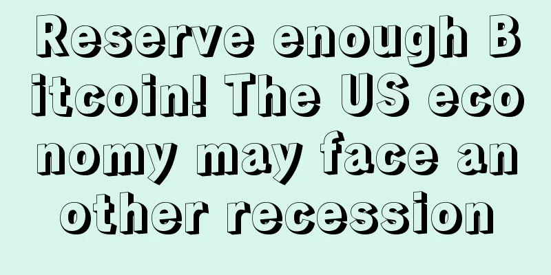 Reserve enough Bitcoin! The US economy may face another recession