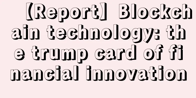 【Report】Blockchain technology: the trump card of financial innovation