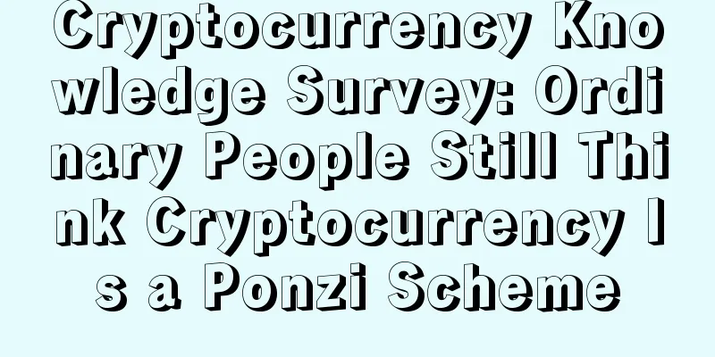Cryptocurrency Knowledge Survey: Ordinary People Still Think Cryptocurrency Is a Ponzi Scheme