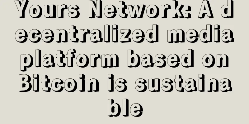 Yours Network: A decentralized media platform based on Bitcoin is sustainable
