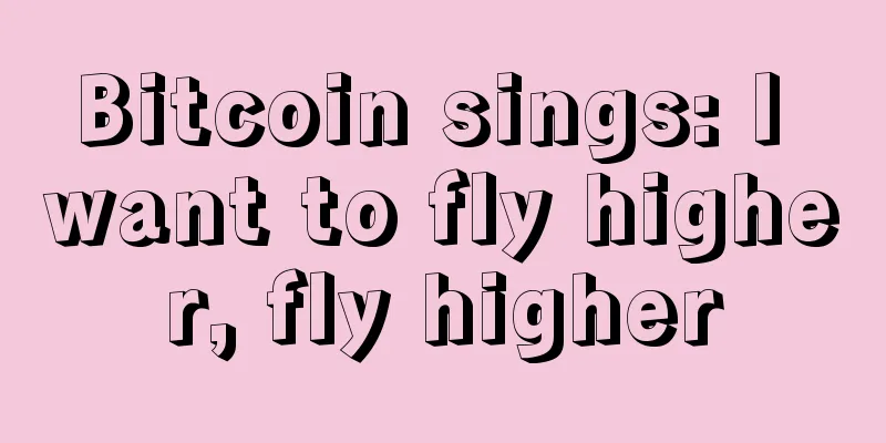Bitcoin sings: I want to fly higher, fly higher