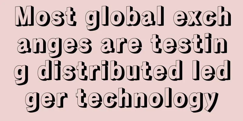 Most global exchanges are testing distributed ledger technology