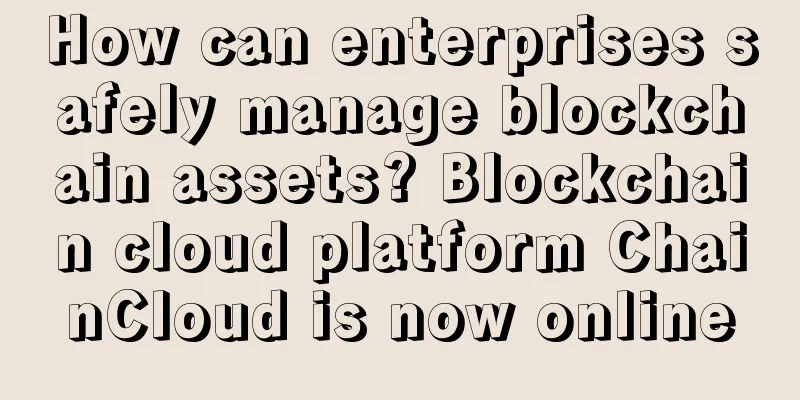 How can enterprises safely manage blockchain assets? Blockchain cloud platform ChainCloud is now online