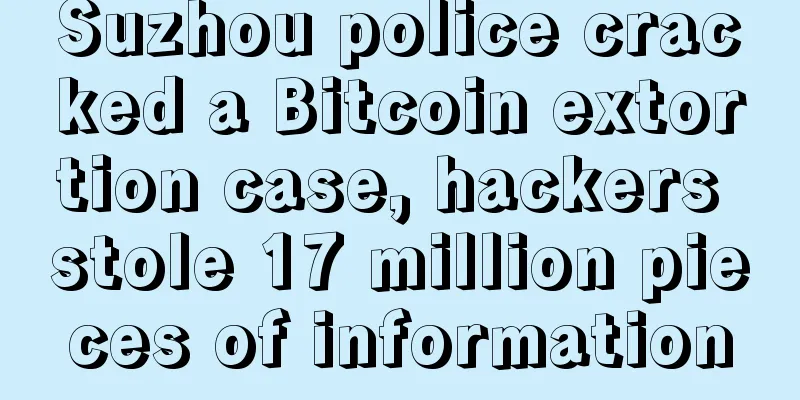 Suzhou police cracked a Bitcoin extortion case, hackers stole 17 million pieces of information