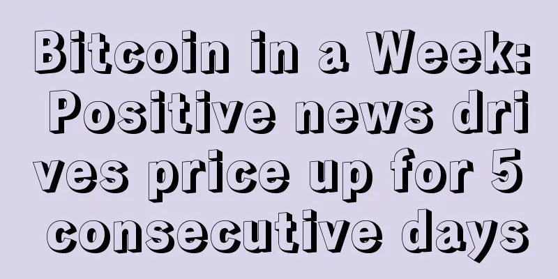 Bitcoin in a Week: Positive news drives price up for 5 consecutive days