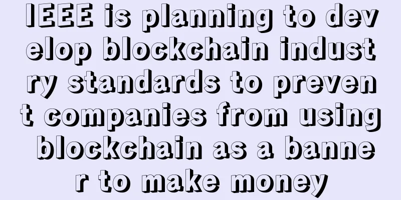 IEEE is planning to develop blockchain industry standards to prevent companies from using blockchain as a banner to make money