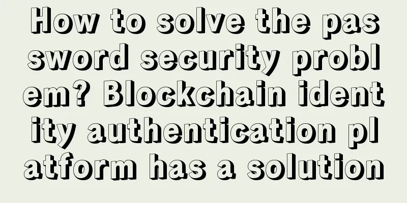 How to solve the password security problem? Blockchain identity authentication platform has a solution