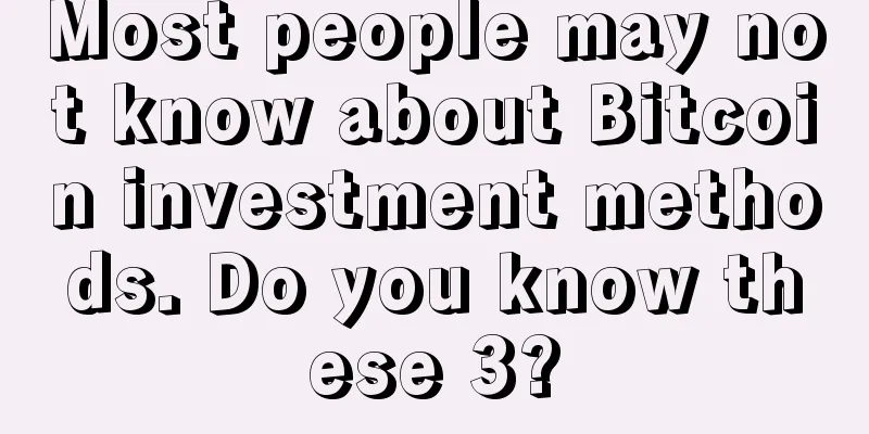 Most people may not know about Bitcoin investment methods. Do you know these 3?