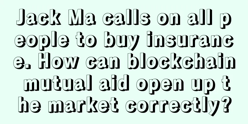 Jack Ma calls on all people to buy insurance. How can blockchain mutual aid open up the market correctly?