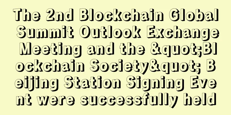 The 2nd Blockchain Global Summit Outlook Exchange Meeting and the "Blockchain Society" Beijing Station Signing Event were successfully held