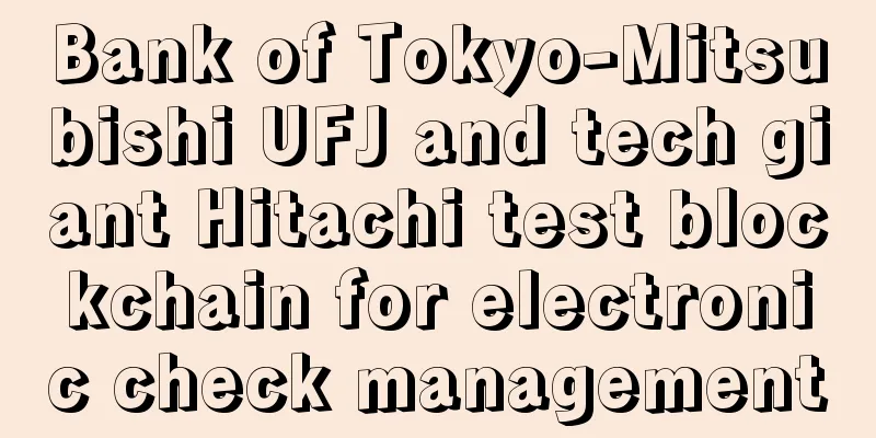 Bank of Tokyo-Mitsubishi UFJ and tech giant Hitachi test blockchain for electronic check management