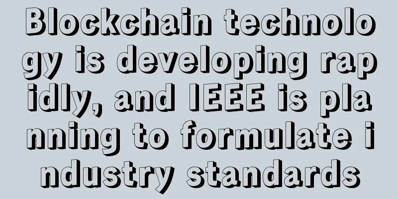 Blockchain technology is developing rapidly, and IEEE is planning to formulate industry standards