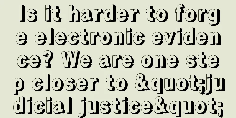 Is it harder to forge electronic evidence? We are one step closer to "judicial justice"