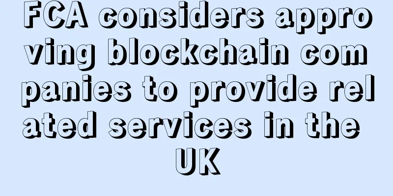 FCA considers approving blockchain companies to provide related services in the UK