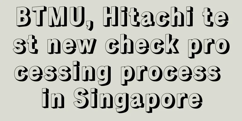 BTMU, Hitachi test new check processing process in Singapore