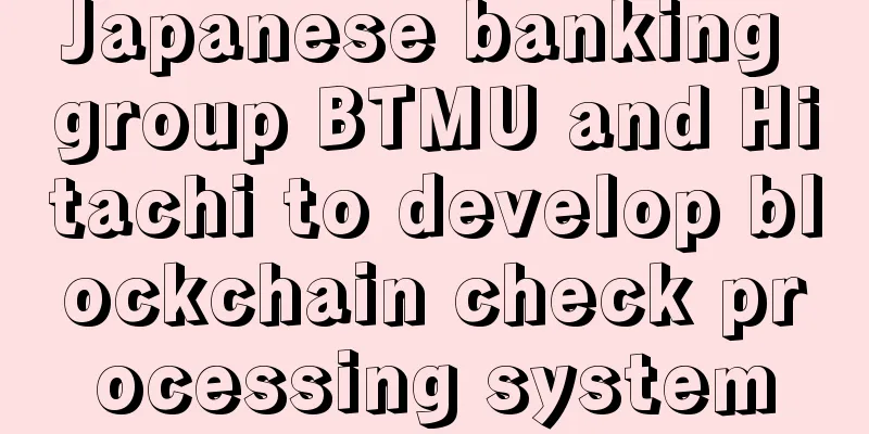 Japanese banking group BTMU and Hitachi to develop blockchain check processing system