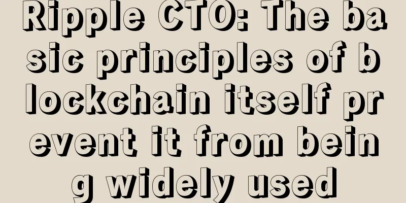 Ripple CTO: The basic principles of blockchain itself prevent it from being widely used