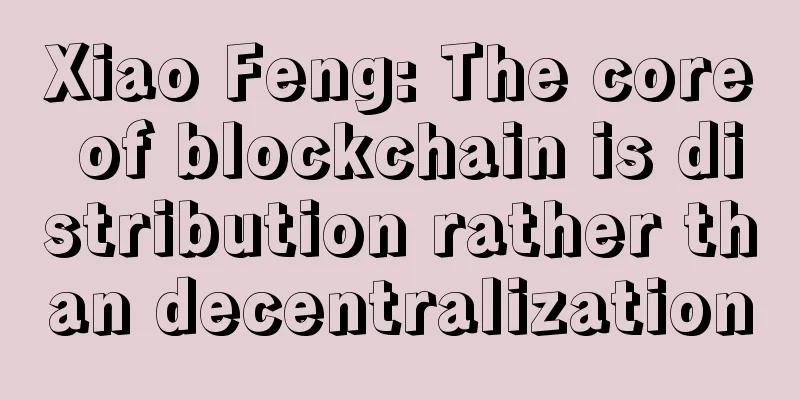 Xiao Feng: The core of blockchain is distribution rather than decentralization