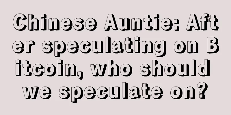 Chinese Auntie: After speculating on Bitcoin, who should we speculate on?